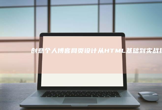 创意个人博客网页设计：从HTML基础到实战指南