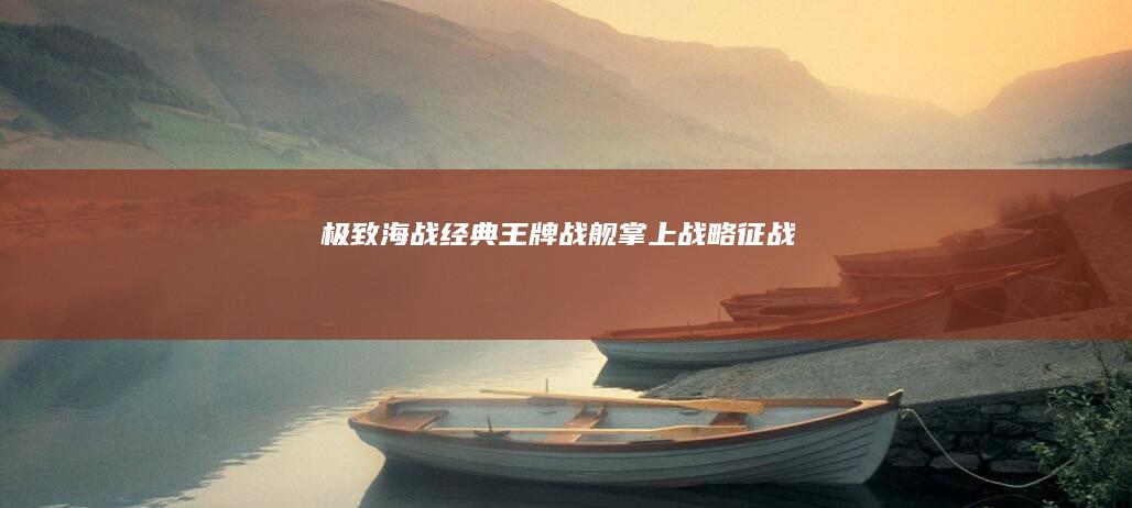 极致海战经典：《王牌战舰》掌上战略征战